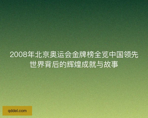 2008年北京奥运会金牌榜全览中国领先世界背后的辉煌成就与故事