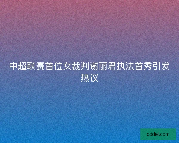 中超联赛首位女裁判谢丽君执法首秀引发热议