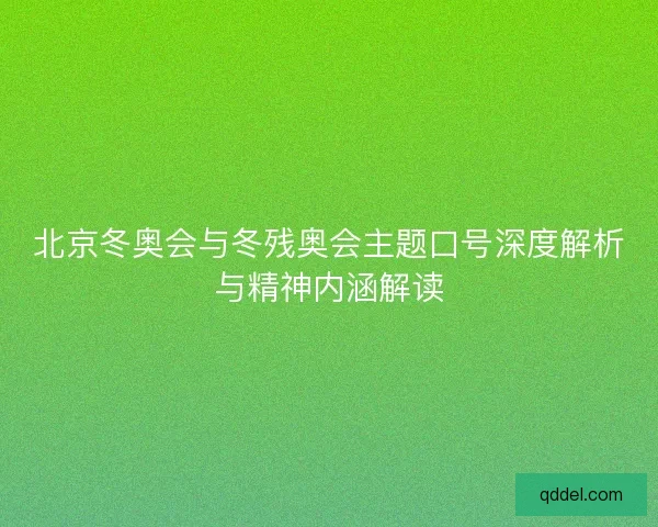 北京冬奥会与冬残奥会主题口号深度解析与精神内涵解读