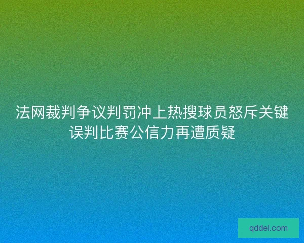 法网裁判争议判罚冲上热搜球员怒斥关键误判比赛公信力再遭质疑