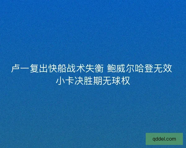 卢一复出快船战术失衡 鲍威尔哈登无效 小卡决胜期无球权